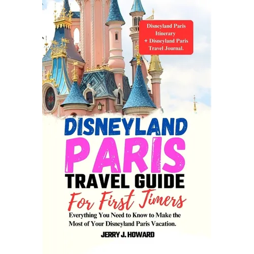 Disneyland Paris Travel Guide for First-Timers: Everything You Need to Know to Make the Most of Your Disneyland Paris Vacation.