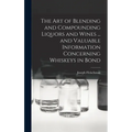 The art of Blending and Compounding Liquors and Wines ... and Valuable Information Concerning Whiskeys in Bond