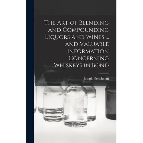 The art of Blending and Compounding Liquors and Wines ... and Valuable Information Concerning Whiskeys in Bond