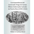 Correspondencia del Licenciado Diego de Carasa. Ultimo gobernador letrado de Puerto Rico (1555-1565)