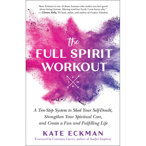 The Full Spirit Workout: A Ten-Step System to Shed Your Self-Doubt, Strengthen Your Spiritual Core, and Create a Fun and Fulfilling Life