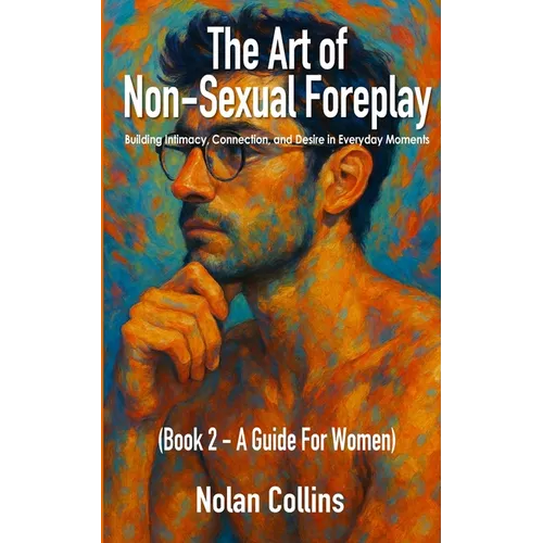 The Art of Non-Sexual Foreplay - Book 2: Building Intimacy, Connection, and Desire in Everyday Moments - a Guide for Women