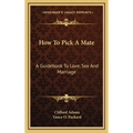 How To Pick A Mate: A Guidebook To Love, Sex And Marriage