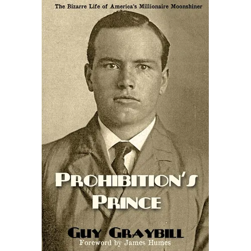 Prohibition's Prince: The Bizarre Life of America's Millionaire Moonshiner