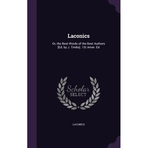 Laconics: Or, the Best Words of the Best Authors [Ed. by J. Timbs]. 1St Amer. Ed
