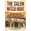 The Salem Witch Hunt: A Captivating Guide to the Hunt and Trials of People Accused of Witchcraft in Colonial Massachusetts