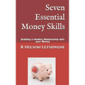Seven Essential Money Skills: Building a Healthy Relationship with Your Money