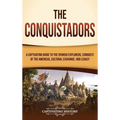 The Conquistadors: A Captivating Guide to the Spanish Explorers, Conquest of the Americas, Cultural Exchange, and Legacy