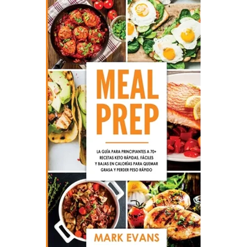 Meal Prep: La guía para principiantes a 70+ recetas Keto rápidas, fáciles y bajas en calorias para quemar grasa y perder peso rápido (Keto Meal Prep e