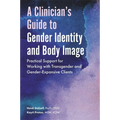 A Clinician's Guide to Gender Identity and Body Image: Practical Support for Working with Transgender and Gender-Expansive Clients
