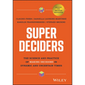 Super Deciders: The Science and Practice of Making Decisions in Dynamic and Uncertain Times