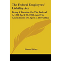 The Federal Employers' Liability Act: Being A Treatise On The Federal Act Of April 22, 1908, And The Amendment Of April 5, 1910 (1913)