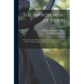 The Improvement of Rivers: A Treatise On the Methods Employed for Improving Streams for Open Navigation, and for Navigation by Means of Locks and