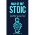 Way of The Stoic: Life Lessons From Stoicism to Strengthen Your Character, Build Mental Toughness, Emotional Resilience, Mindset, Self Discipline & Wi