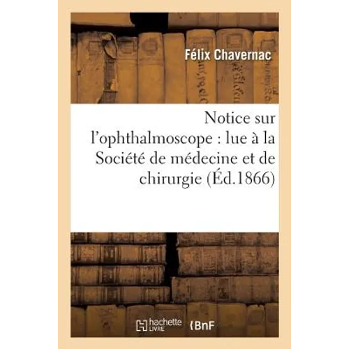 Notice Sur l'Ophthalmoscope: Lue À La Société de Médecine Et de Chirurgie