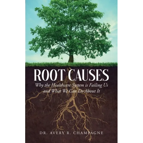 Root Causes: Why the Healthcare System is Failing Us and What We Can Do About It