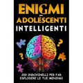 Enigmi per Adolescenti Intelligenti: 200 Indovinelli per far esplodere le tue meningi, giochi di logica e indagini da risolvere per ragazzi dai 12 ann