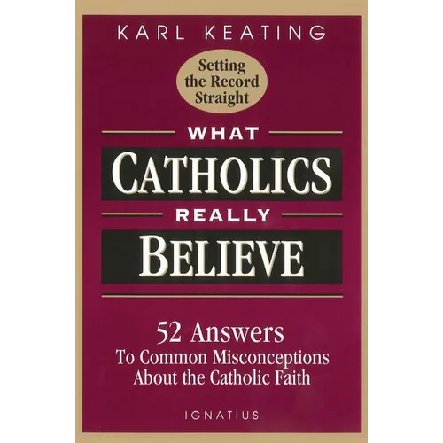 What Catholics Really Believe: Answers to Common Misconceptions about the Faith