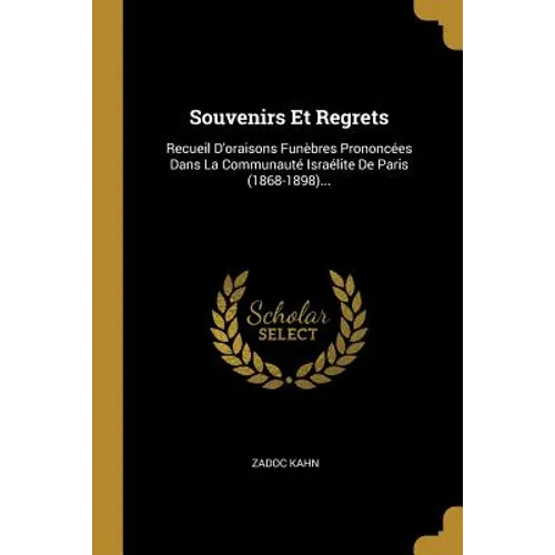 Souvenirs Et Regrets: Recueil D'oraisons Funèbres Prononcées Dans La Communauté Israélite De Paris (1868-1898)...