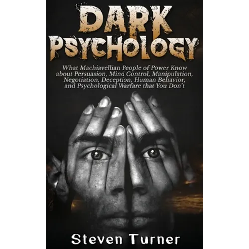 Dark Psychology: What Machiavellian People of Power Know about Persuasion, Mind Control, Manipulation, Negotiation, Deception, Human Behavior, and Psy