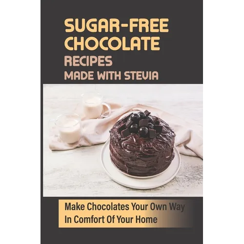 Sugar-Free Chocolate Recipes Made With Stevia: Make Chocolates Your Own Way In Comfort Of Your Home