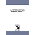 Athens, Its Rise and Fall; With Views of the Literature, Philosophy, and Social Life of the Athenian People. by Edward Lytton Bulwer. Vol. 1.
