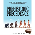 Prehistoric Precedence: How the Human Species Invented the Bible