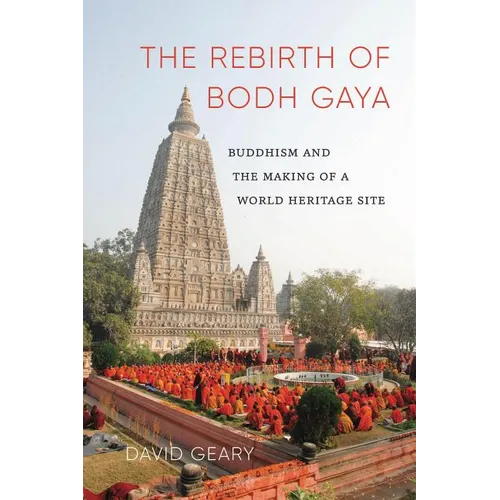 The Rebirth of Bodh Gaya: Buddhism and the Making of a World Heritage Site