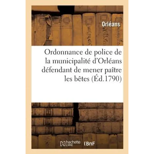 Ordonnance de Police de la Municipalité d'Orléans Défendant de Mener Paître Les Bêtes: Et de Fabriquer Des Cordes Dans La Vignoble Et Les Jardins Des
