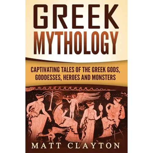 Greek Mythology: Captivating Tales of the Greek Gods, Goddesses, Heroes and Monsters