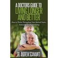 A Doctor's Guide to Living Longer & Better: How to Thrive Throughout Your Retired Years... Instead of Simply Surviving