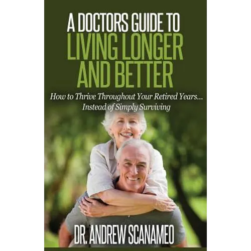 A Doctor's Guide to Living Longer & Better: How to Thrive Throughout Your Retired Years... Instead of Simply Surviving