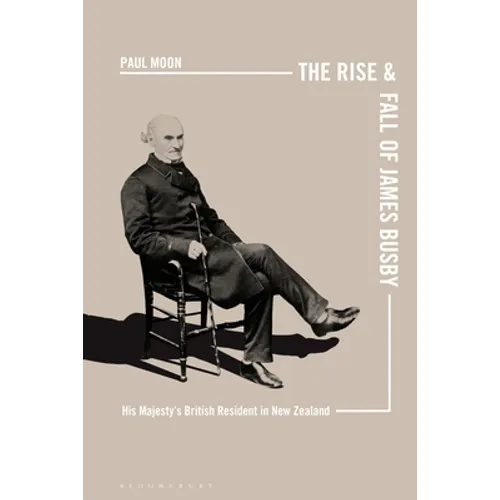 The Rise and Fall of James Busby: His Majesty's British Resident in New Zealand