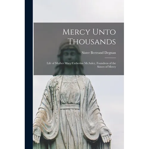 Mercy Unto Thousands: Life of Mother Mary Catherine McAuley, Foundress of the Sisters of Mercy