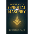 Ancient Mystic Oriental Masonry: Esoteric Teachings of Freemasonry, Rosicrucianism, and the Hidden Wisdom of the East