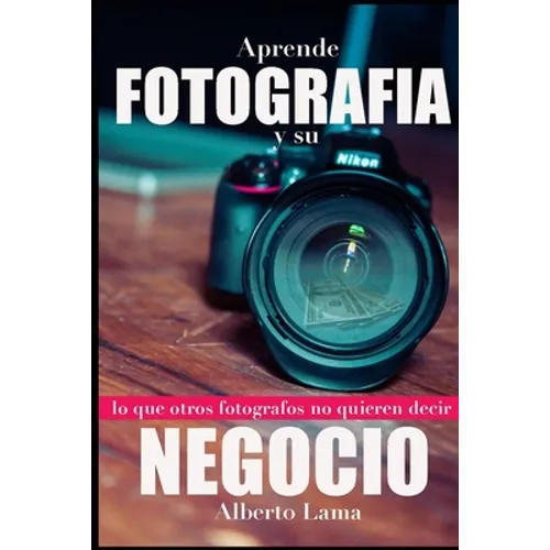Aprende Fotografía y su Negocio: Lo que otros Fotógrafos no te quieren decir.