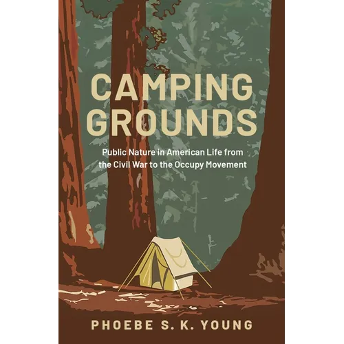 Camping Grounds: Public Nature in American Life from the Civil War to the Occupy Movement