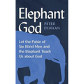 Elephant God: Let the Fable of Six Blind Men and the Elephant Teach Us about God