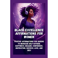 Black Excellence Affirmations for Women: Positive Affirmations for Queens to Increase Self-Esteem, Happiness, Healing, Confidence, Inspiration, Succes