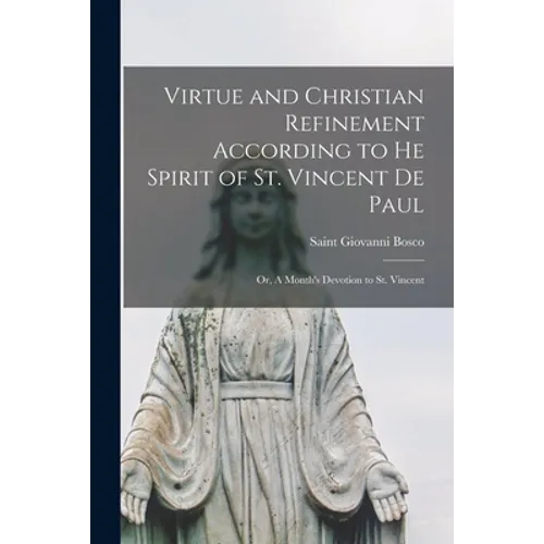 Virtue and Christian Refinement According to He Spirit of St. Vincent De Paul: or, A Month's Devotion to St. Vincent