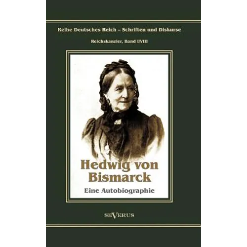 Otto Fürst von Bismarck - Hedwig von Bismarck, die Cousine. Eine Autobiographie: Reihe Deutsches Reich - Schriften und Diskurse: Reichskanzler, Bd. I/