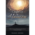 Caught up to Heaven: Biblical Answers to 80 Questions about Heaven for Hope and Comfort