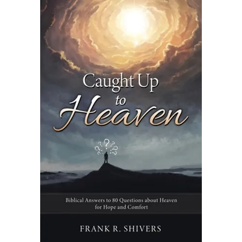 Caught up to Heaven: Biblical Answers to 80 Questions about Heaven for Hope and Comfort