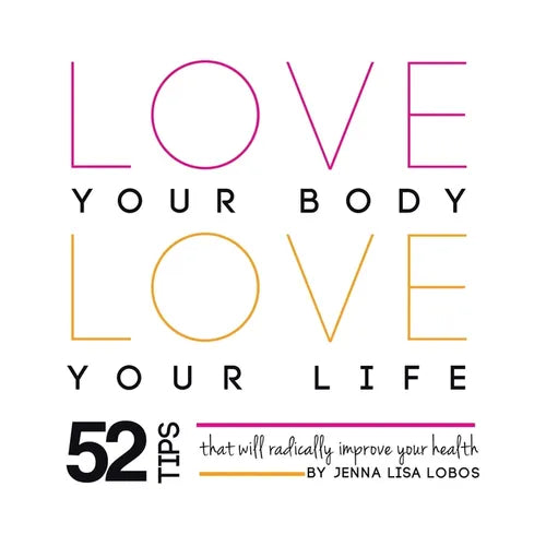 Love Your Body Love Your Life: 52 Tips That Will Radically Improve Your Health