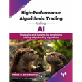 High-Performance Algorithmic Trading Using AI: Strategies and insights for developing cutting-edge trading algorithms (English Edition)