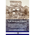 The Syrian Christ: Aspects of Middle Eastern Culture and Heritage in the Bible Gospels, Explained by a Lebanese Christian Theologian and Historian