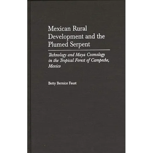 Mexican Rural Development and the Plumed Serpent: Technology and Maya Cosmology in the Tropical Forest of Campeche, Mexico
