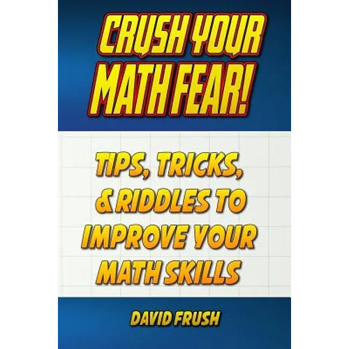 Crush Your Math Fear!: Tips, Tricks, & Riddles to Improve Your Math Skills