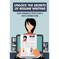 Unlock The Secrets Of Resume Writing: Secret Fundamental Truths Of How To Create A Winning Resume: How To Make A Resume For First Job
