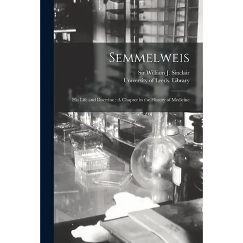 Semmelweis: His Life and Doctrine: A Chapter in the History of Medicine